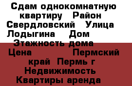 Сдам однокомнатную квартиру › Район ­ Свердловский › Улица ­ Лодыгина  › Дом ­ 56/1 › Этажность дома ­ 9 › Цена ­ 12 000 - Пермский край, Пермь г. Недвижимость » Квартиры аренда   